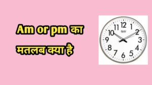 AM or PM का क्या मतलब है- Am or pm full form in hindi - 2022
